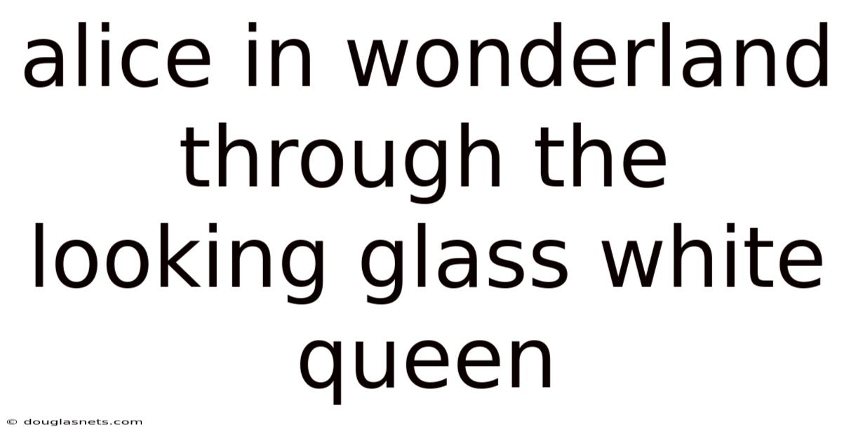 Alice In Wonderland Through The Looking Glass White Queen