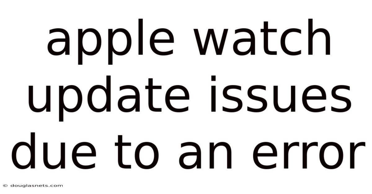 Apple Watch Update Issues Due To An Error