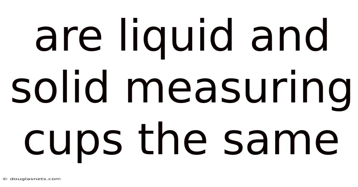 Are Liquid And Solid Measuring Cups The Same