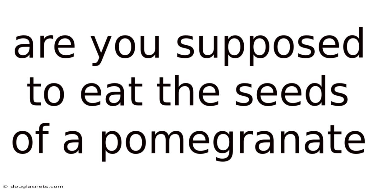 Are You Supposed To Eat The Seeds Of A Pomegranate