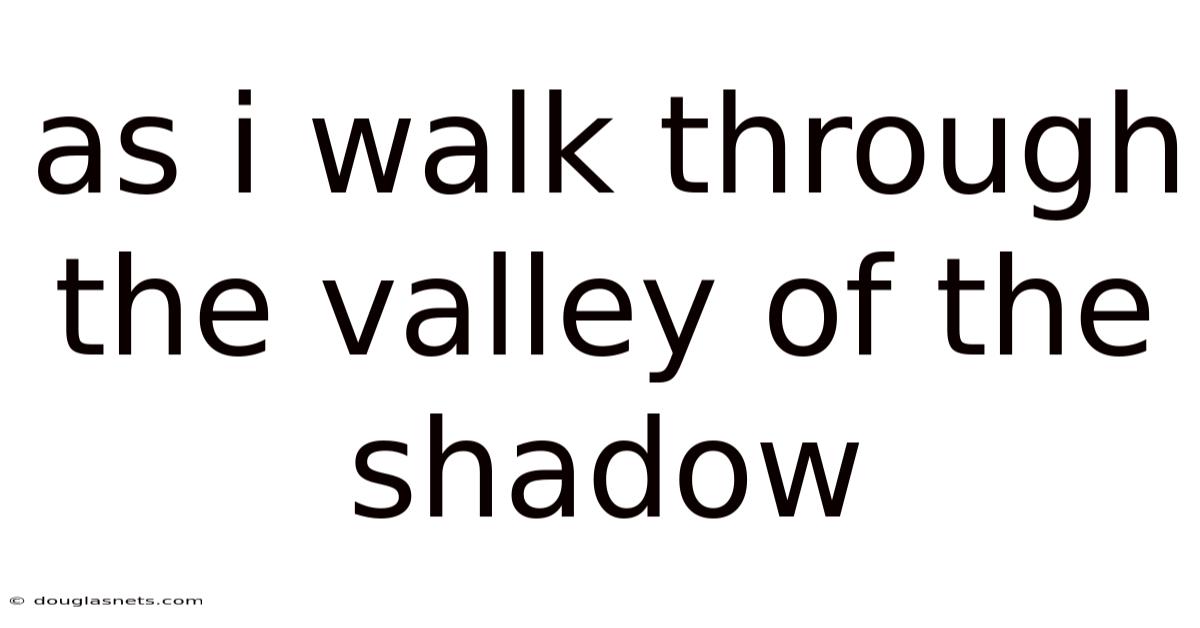 As I Walk Through The Valley Of The Shadow