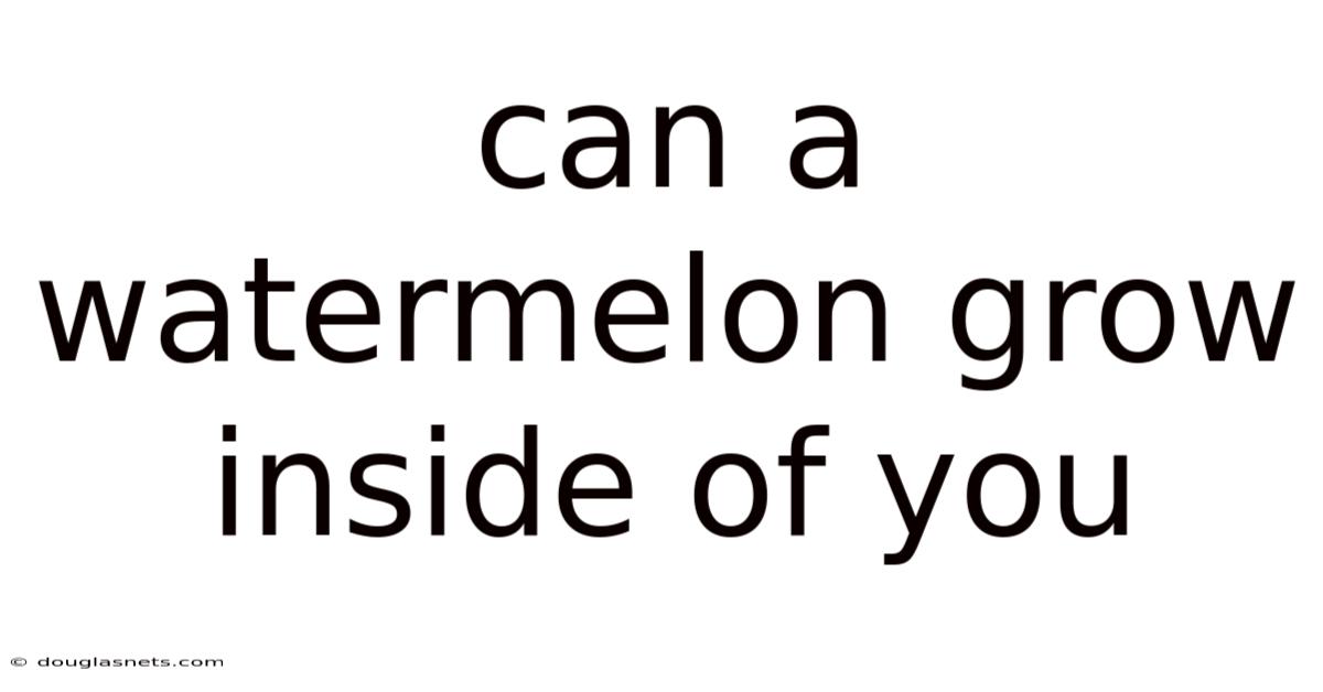 Can A Watermelon Grow Inside Of You