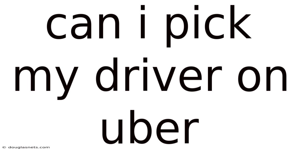 Can I Pick My Driver On Uber