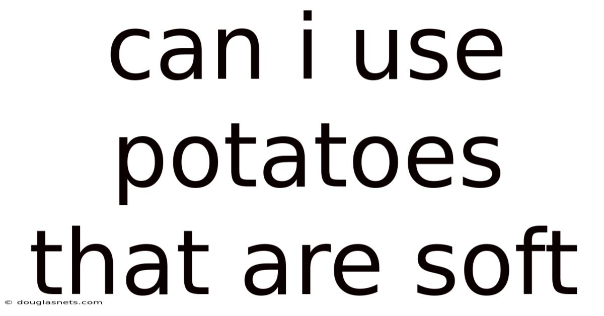 Can I Use Potatoes That Are Soft