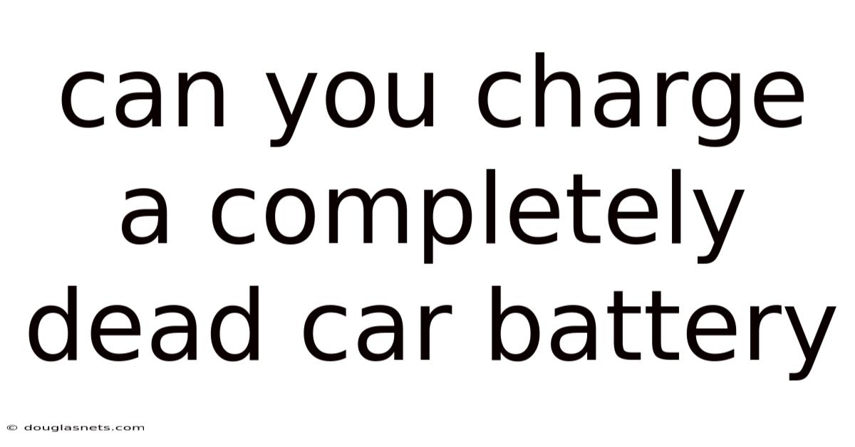 Can You Charge A Completely Dead Car Battery