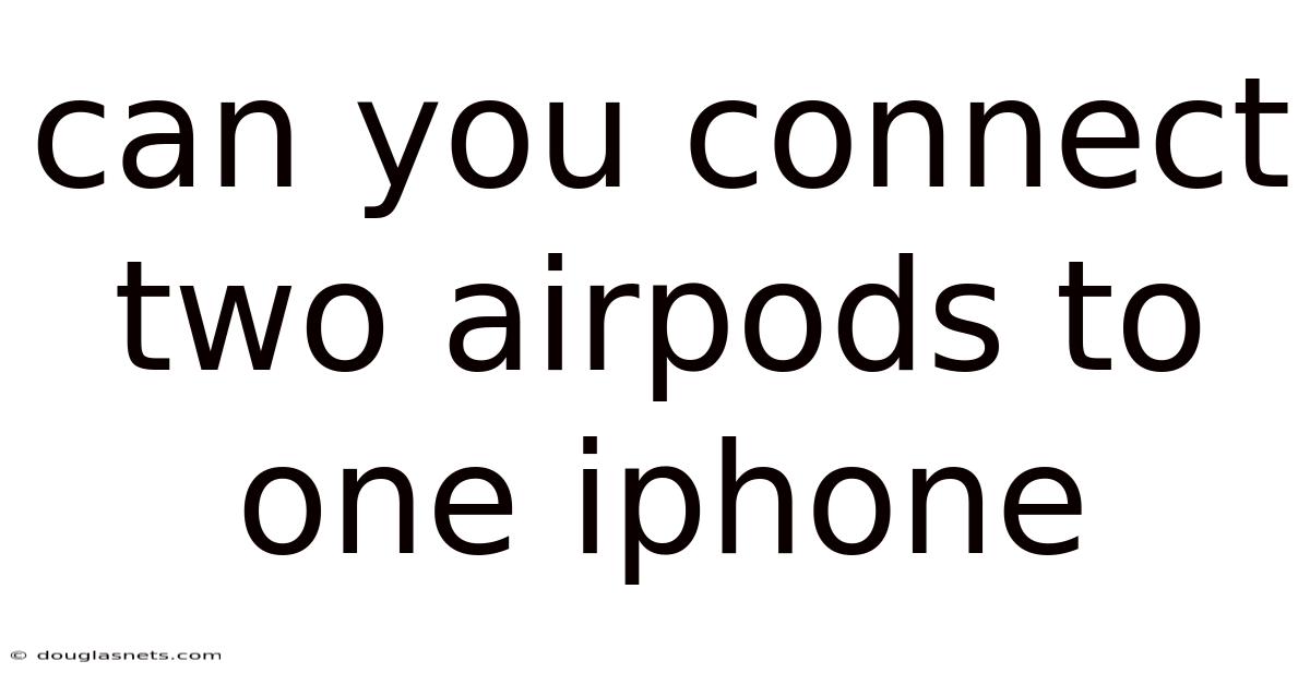 Can You Connect Two Airpods To One Iphone