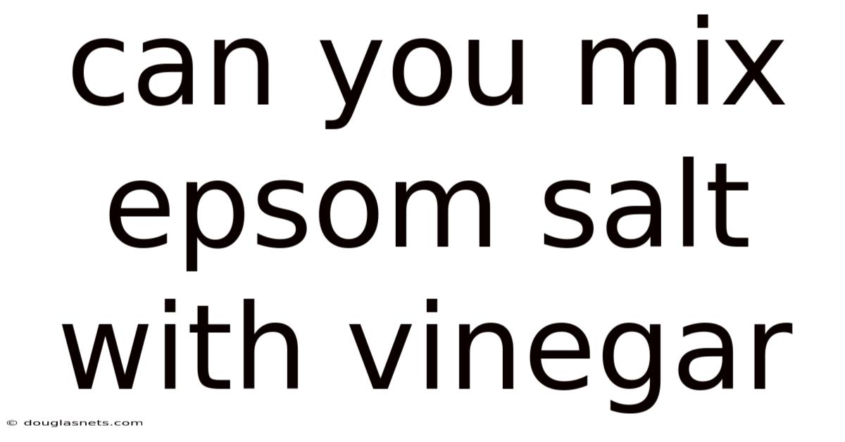 Can You Mix Epsom Salt With Vinegar