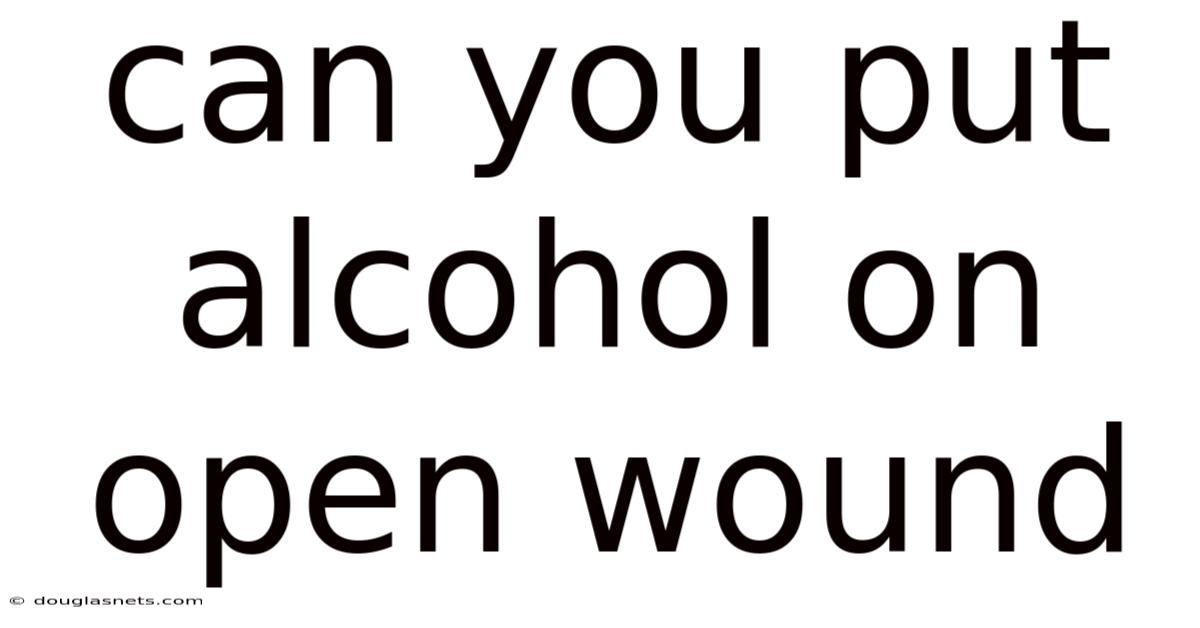 Can You Put Alcohol On Open Wound