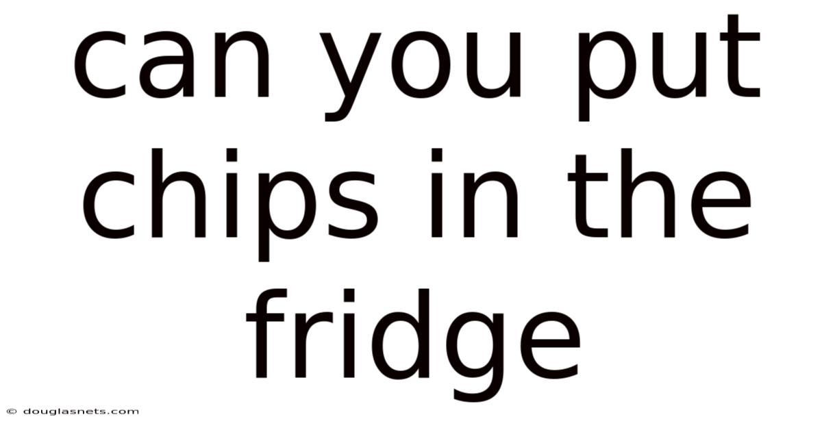 Can You Put Chips In The Fridge