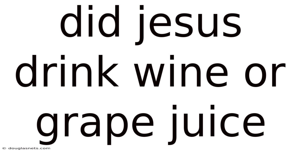 Did Jesus Drink Wine Or Grape Juice