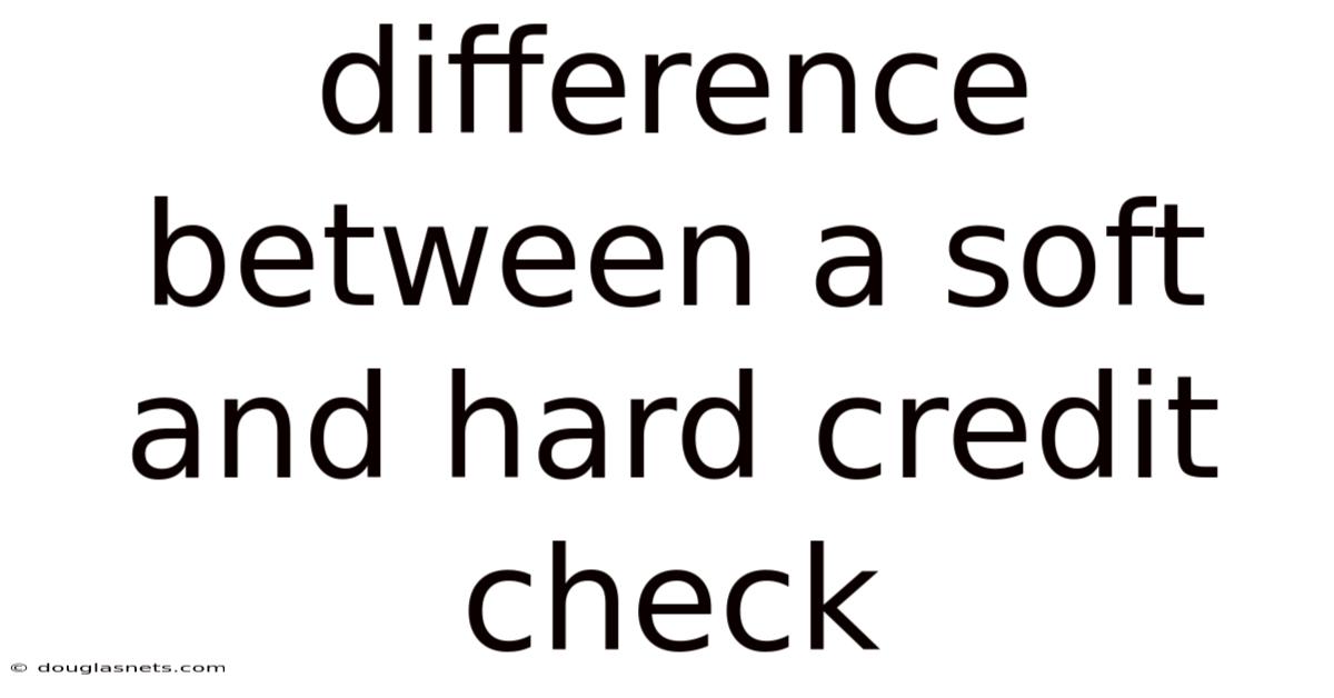 Difference Between A Soft And Hard Credit Check