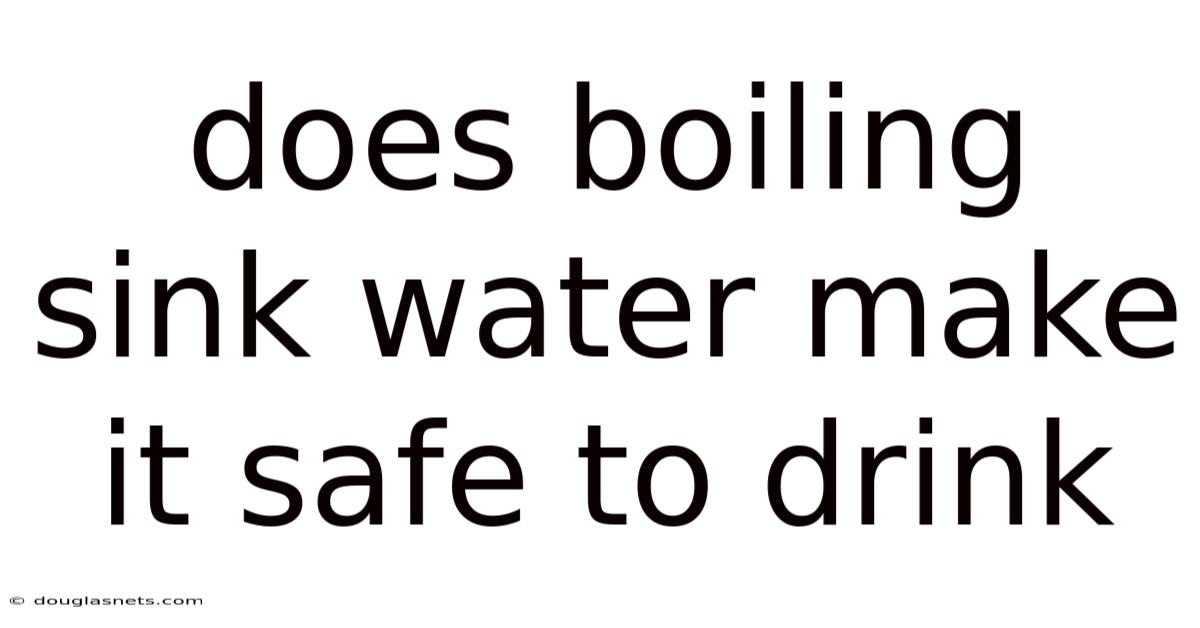 Does Boiling Sink Water Make It Safe To Drink