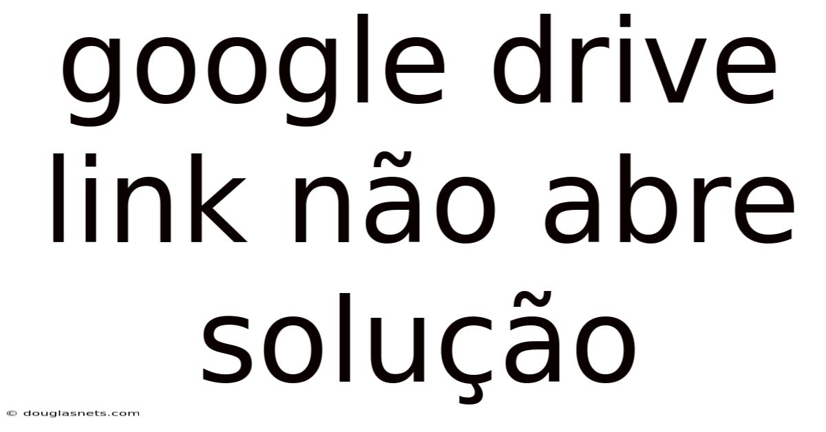 Google Drive Link Não Abre Solução