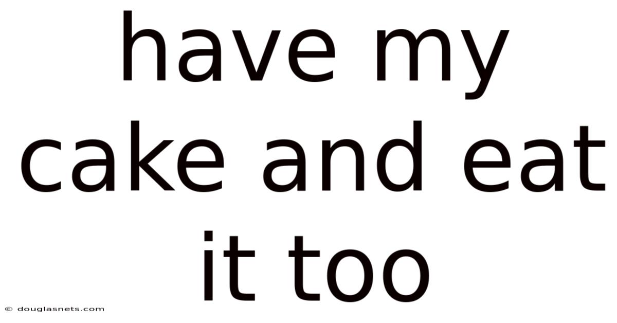 Have My Cake And Eat It Too