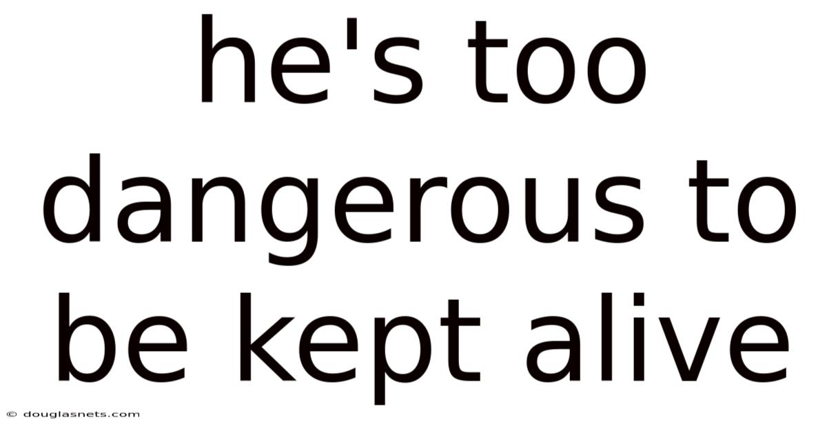 He's Too Dangerous To Be Kept Alive