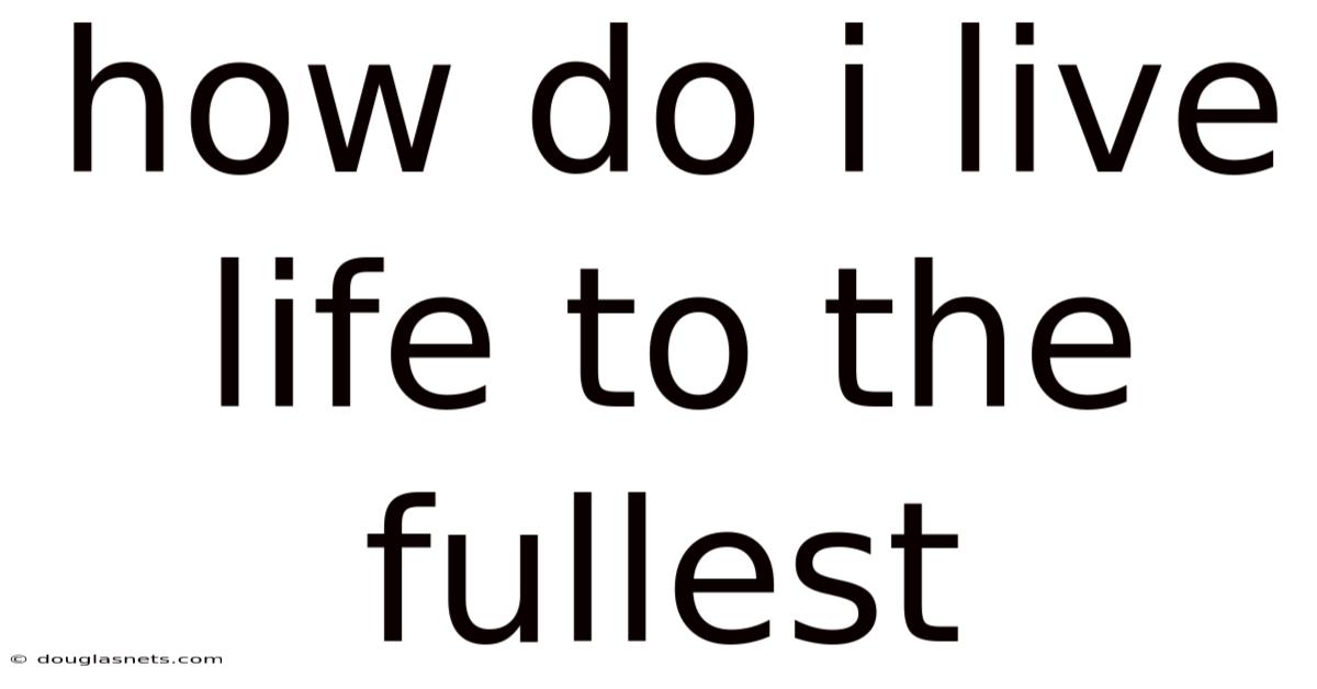 How Do I Live Life To The Fullest