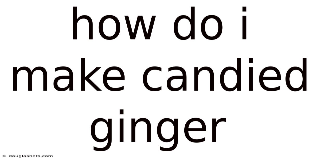 How Do I Make Candied Ginger