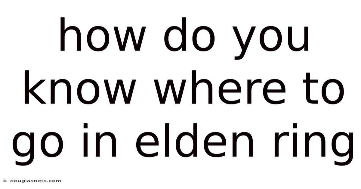 How Do You Know Where To Go In Elden Ring