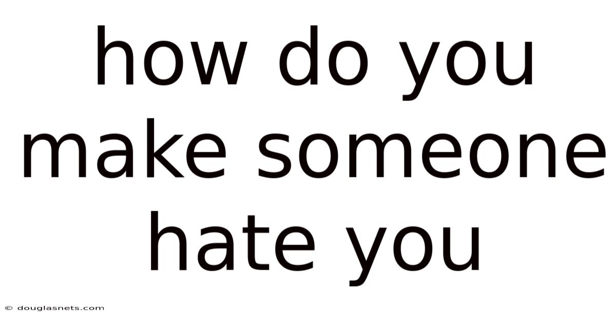 How Do You Make Someone Hate You