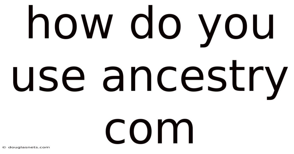 How Do You Use Ancestry Com