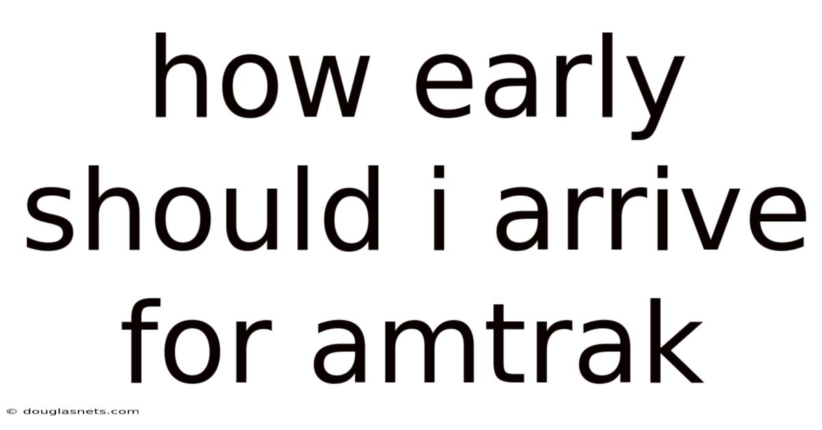How Early Should I Arrive For Amtrak