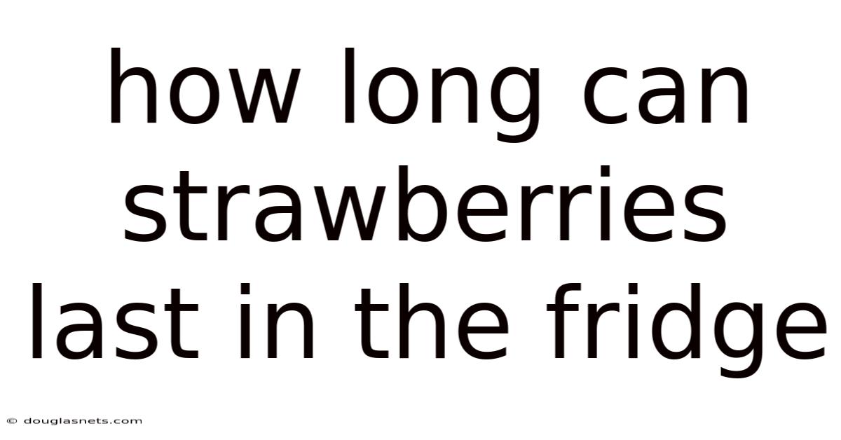 How Long Can Strawberries Last In The Fridge