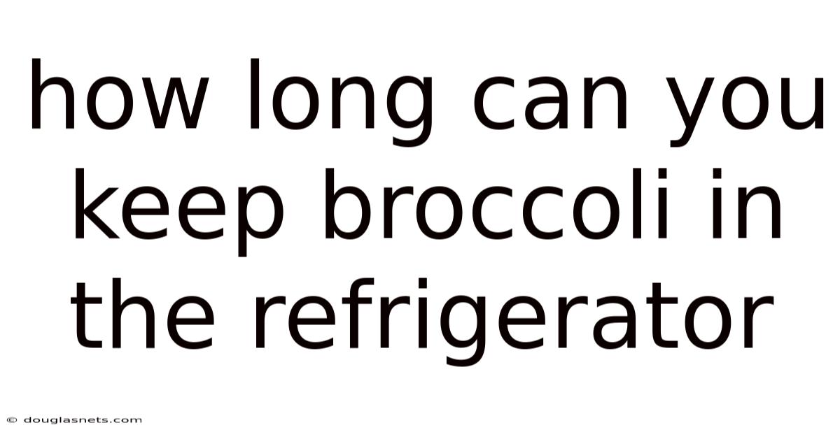 How Long Can You Keep Broccoli In The Refrigerator
