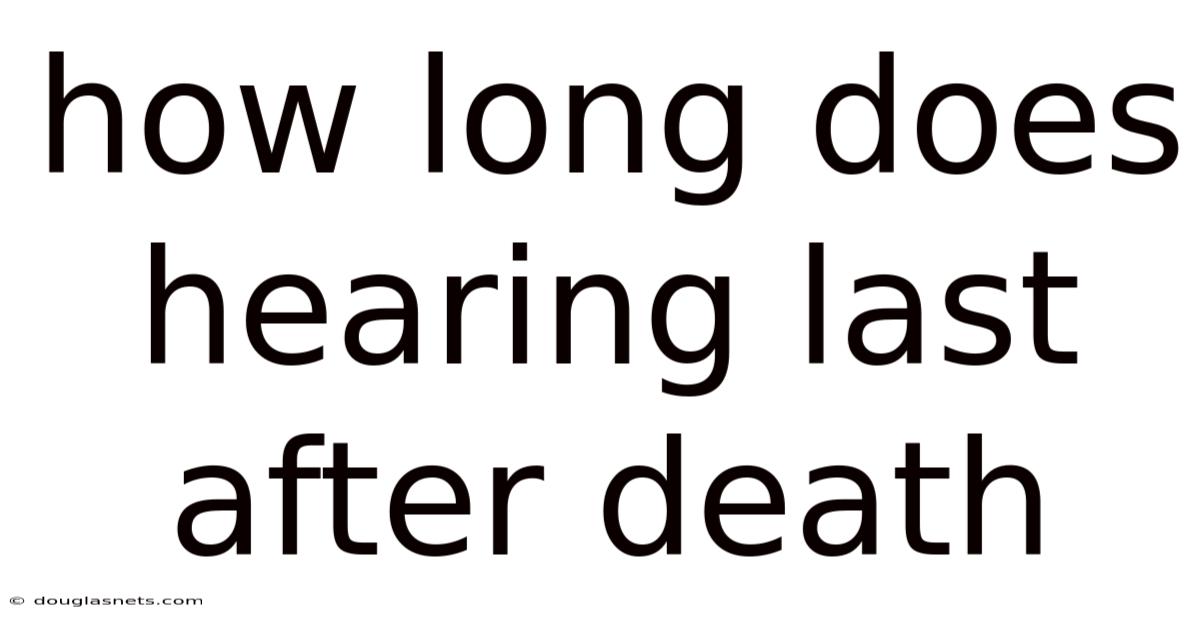 How Long Does Hearing Last After Death