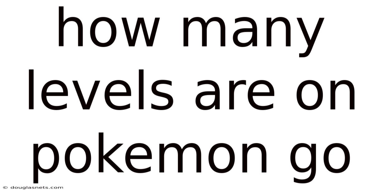 How Many Levels Are On Pokemon Go