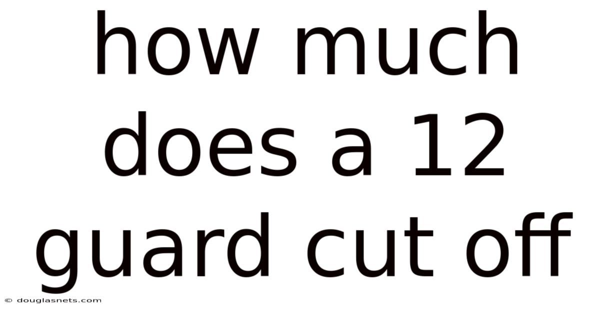 How Much Does A 12 Guard Cut Off