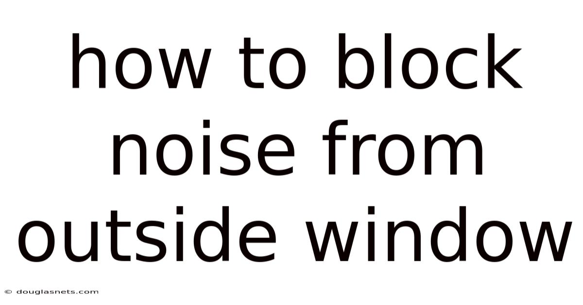 How To Block Noise From Outside Window