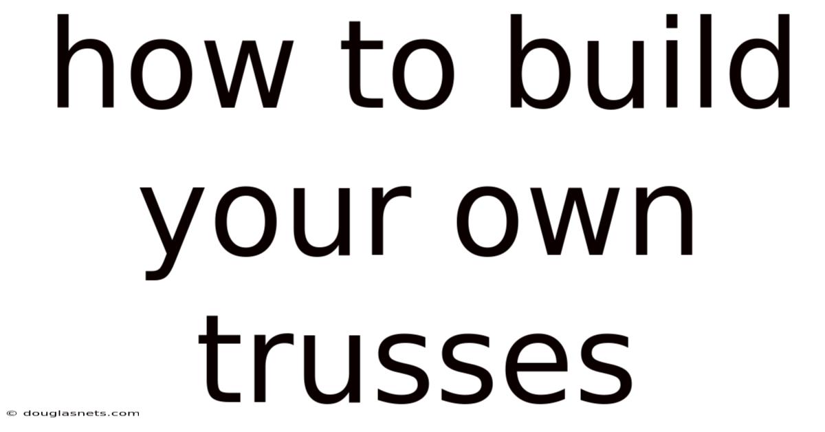 How To Build Your Own Trusses