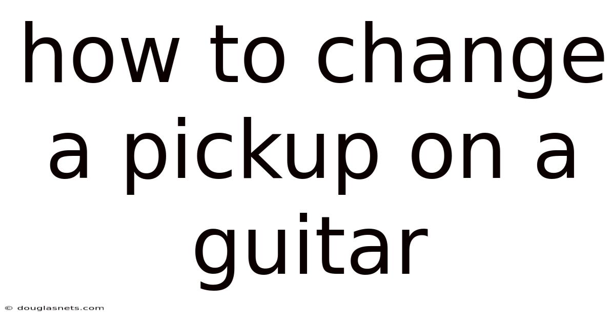 How To Change A Pickup On A Guitar