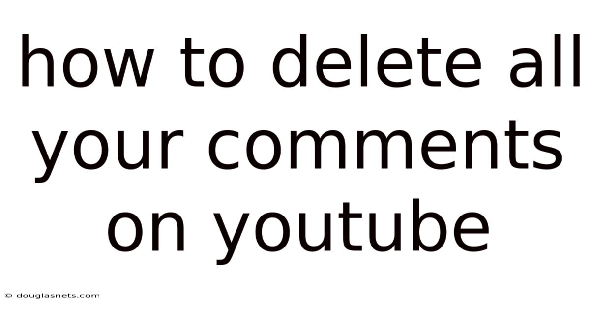 How To Delete All Your Comments On Youtube