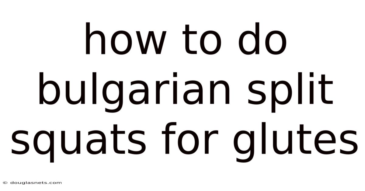 How To Do Bulgarian Split Squats For Glutes