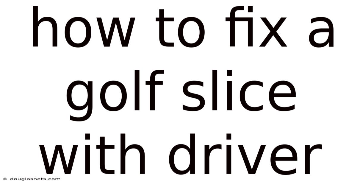 How To Fix A Golf Slice With Driver