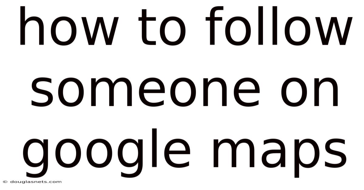 How To Follow Someone On Google Maps