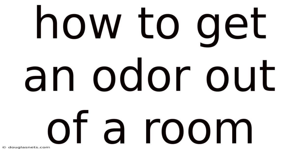 How To Get An Odor Out Of A Room
