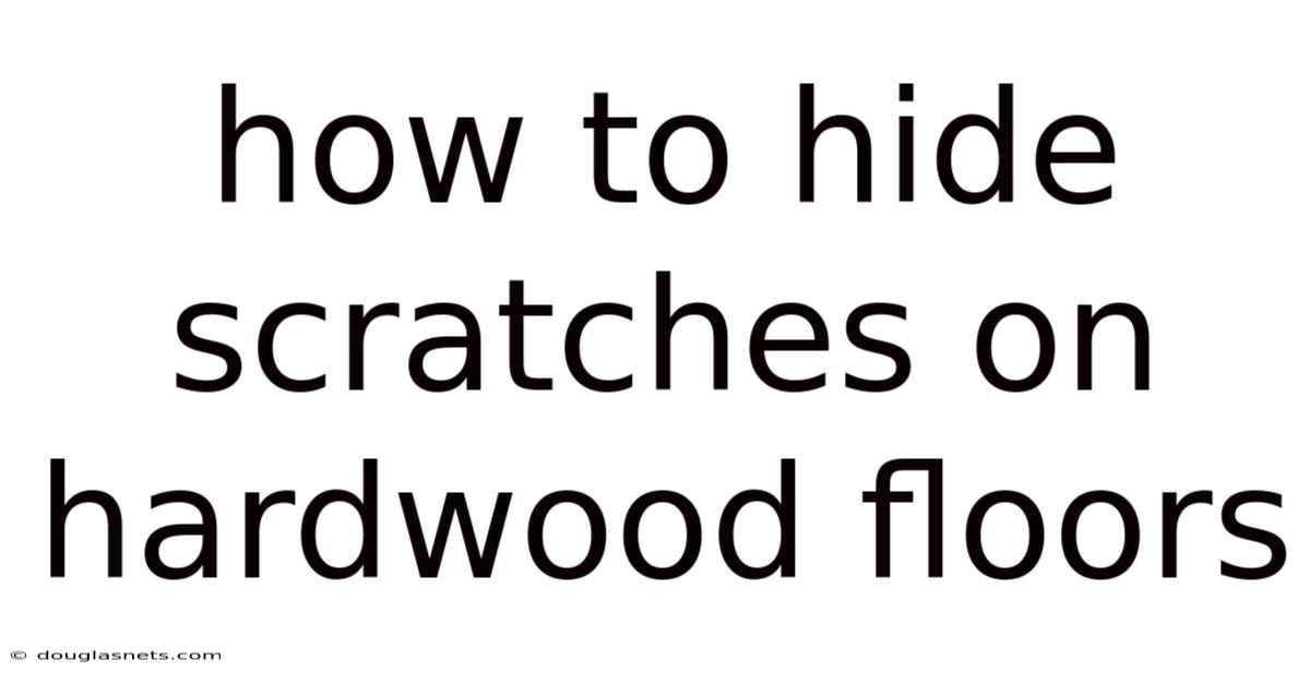 How To Hide Scratches On Hardwood Floors