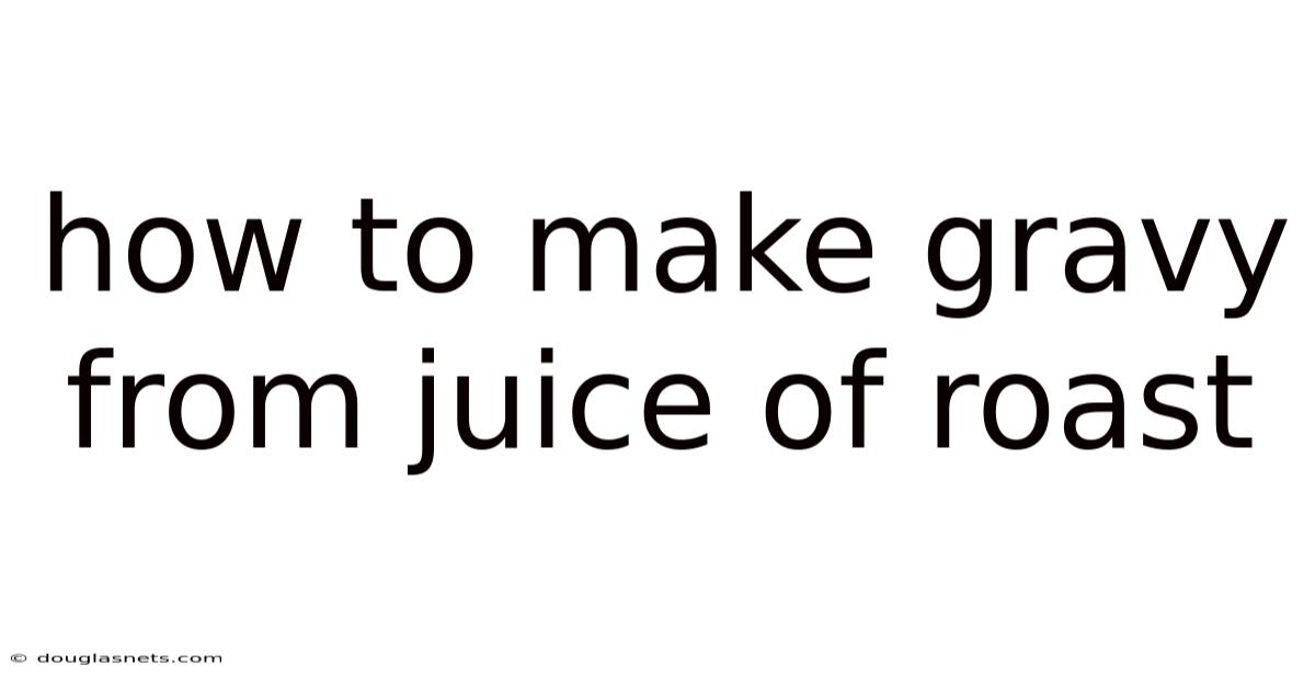 How To Make Gravy From Juice Of Roast