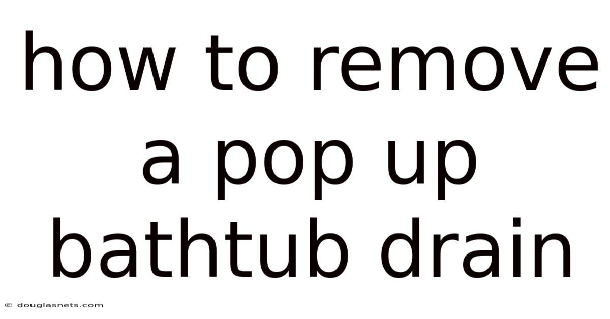 How To Remove A Pop Up Bathtub Drain