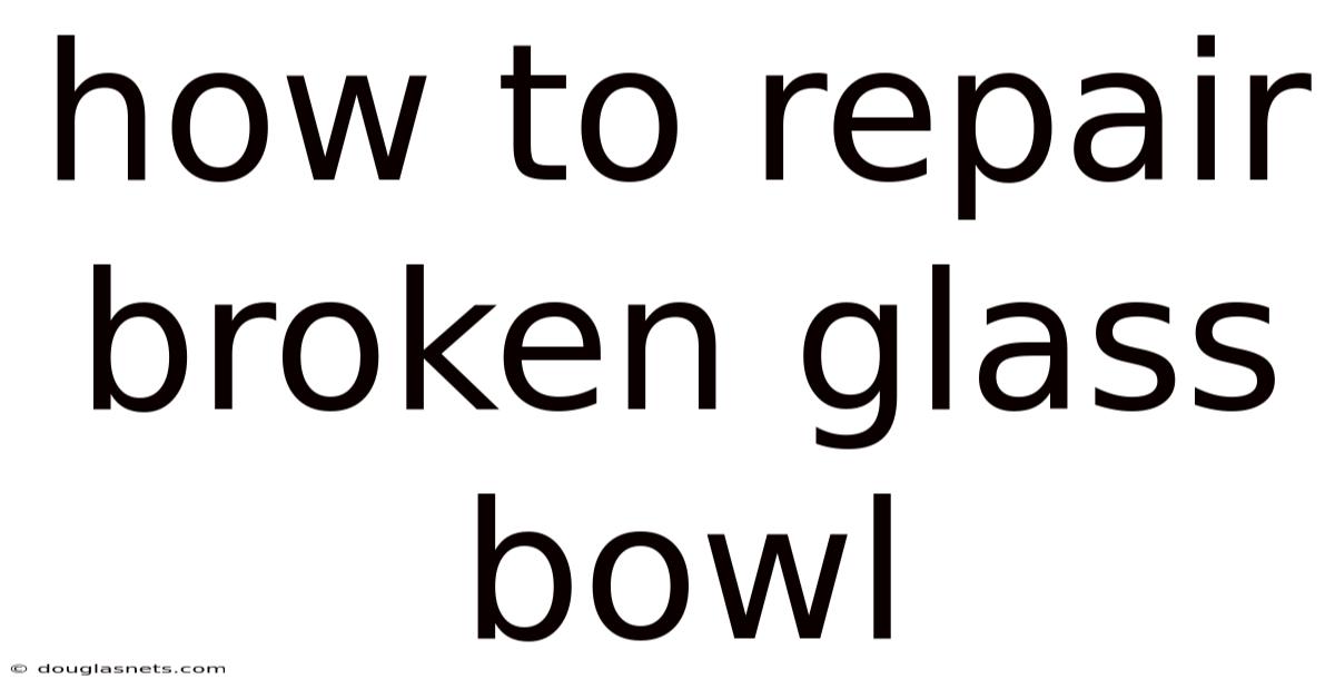How To Repair Broken Glass Bowl