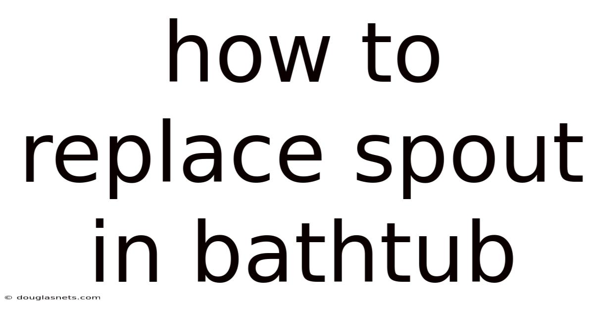 How To Replace Spout In Bathtub