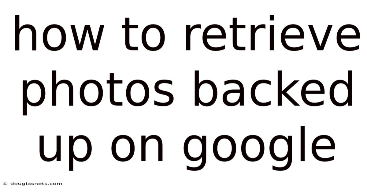 How To Retrieve Photos Backed Up On Google