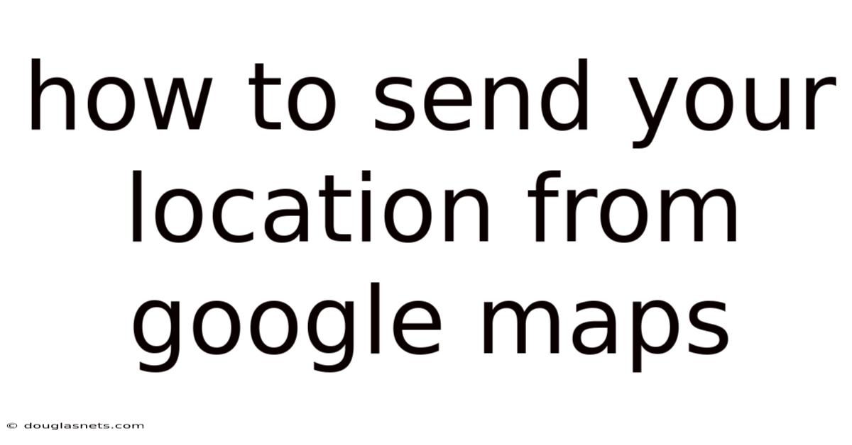 How To Send Your Location From Google Maps