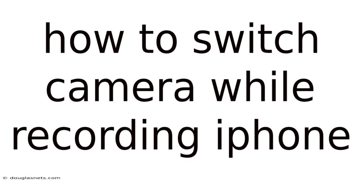 How To Switch Camera While Recording Iphone