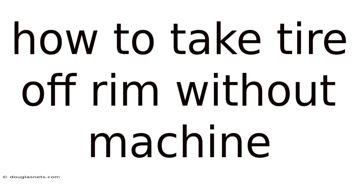 How To Take Tire Off Rim Without Machine