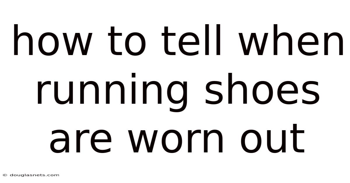 How To Tell When Running Shoes Are Worn Out