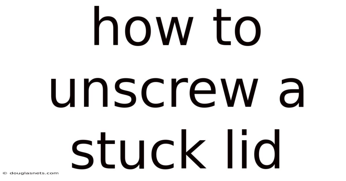 How To Unscrew A Stuck Lid