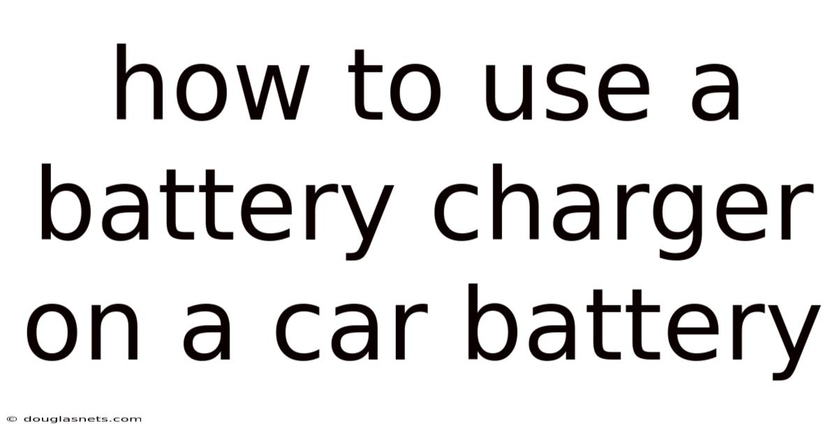How To Use A Battery Charger On A Car Battery